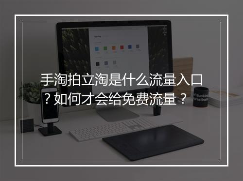 手淘拍立淘是什么流量入口？如何才会给免费流量？