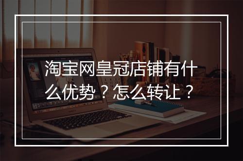 淘宝网皇冠店铺有什么优势？怎么转让？