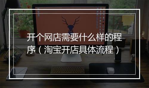 开个网店需要什么样的程序（淘宝开店具体流程）