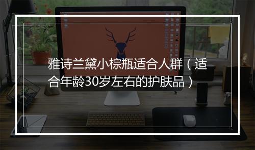 雅诗兰黛小棕瓶适合人群（适合年龄30岁左右的护肤品）