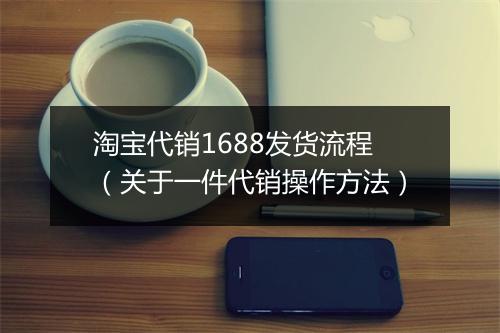 淘宝代销1688发货流程（关于一件代销操作方法）