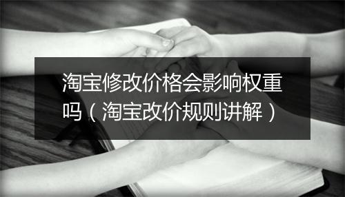 淘宝修改价格会影响权重吗（淘宝改价规则讲解）