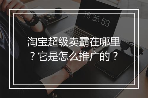 淘宝超级卖霸在哪里？它是怎么推广的？