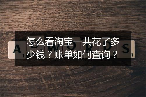 怎么看淘宝一共花了多少钱？账单如何查询？