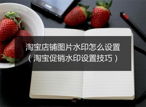 淘宝店铺图片水印怎么设置（淘宝促销水印设置技巧）