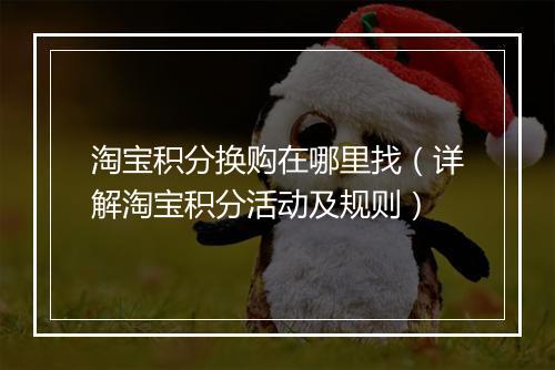 淘宝积分换购在哪里找（详解淘宝积分活动及规则）