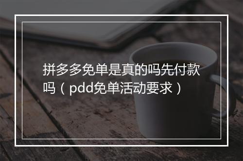 拼多多免单是真的吗先付款吗（pdd免单活动要求）