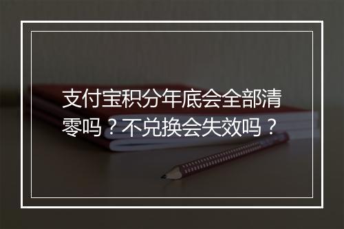 支付宝积分年底会全部清零吗？不兑换会失效吗？
