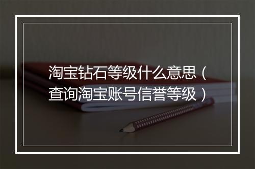 淘宝钻石等级什么意思（查询淘宝账号信誉等级）