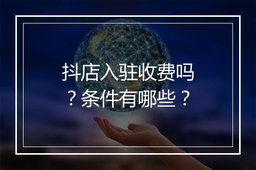 抖店入驻收费吗？条件有哪些？