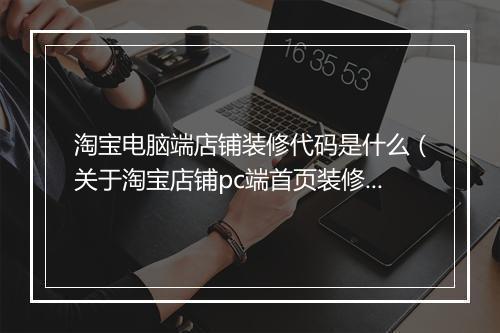 淘宝电脑端店铺装修代码是什么（关于淘宝店铺pc端首页装修教程）