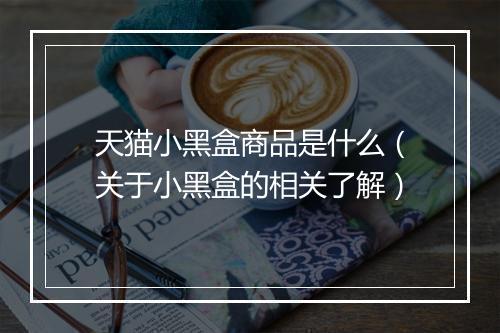 天猫小黑盒商品是什么（关于小黑盒的相关了解）