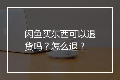 闲鱼买东西可以退货吗？怎么退？