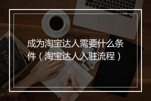 成为淘宝达人需要什么条件（淘宝达人入驻流程）