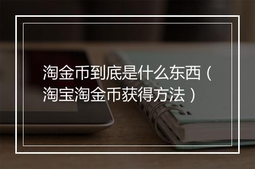 淘金币到底是什么东西（淘宝淘金币获得方法）