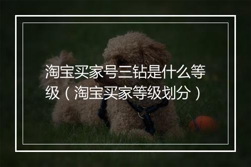 淘宝买家号三钻是什么等级（淘宝买家等级划分）