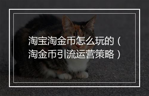 淘宝淘金币怎么玩的（淘金币引流运营策略）