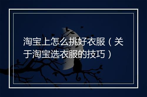 淘宝上怎么挑好衣服（关于淘宝选衣服的技巧）
