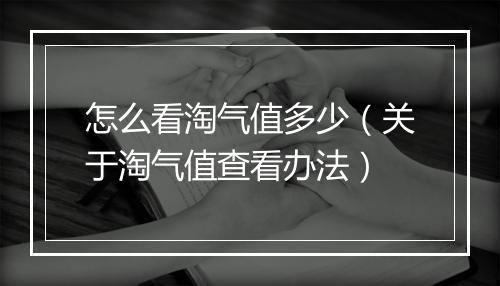 怎么看淘气值多少（关于淘气值查看办法）