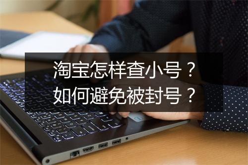 淘宝怎样查小号？如何避免被封号？