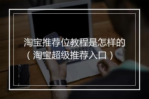 淘宝推荐位教程是怎样的（淘宝超级推荐入口）