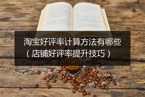 淘宝好评率计算方法有哪些（店铺好评率提升技巧）
