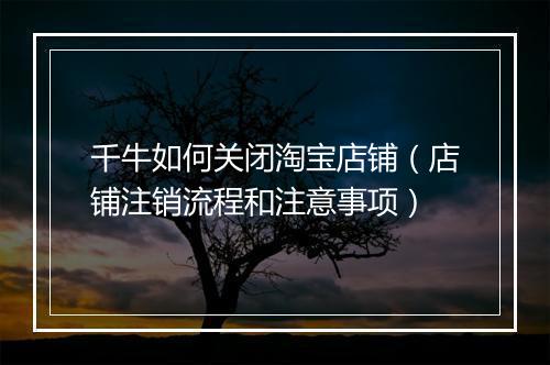 千牛如何关闭淘宝店铺（店铺注销流程和注意事项）