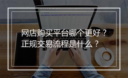 网店购买平台哪个更好？正规交易流程是什么？