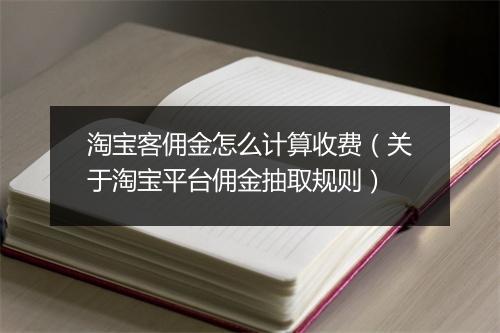 淘宝客佣金怎么计算收费（关于淘宝平台佣金抽取规则）