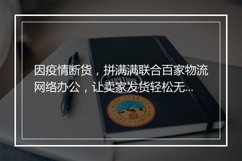 因疫情断货，拼满满联合百家物流网络办公，让卖家发货轻松无忧。