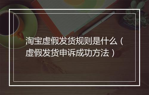 淘宝虚假发货规则是什么（虚假发货申诉成功方法）