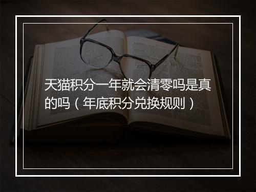 天猫积分一年就会清零吗是真的吗（年底积分兑换规则）