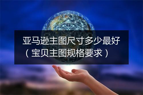 亚马逊主图尺寸多少最好（宝贝主图规格要求）