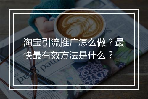 淘宝引流推广怎么做？最快最有效方法是什么？