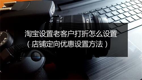 淘宝设置老客户打折怎么设置（店铺定向优惠设置方法）