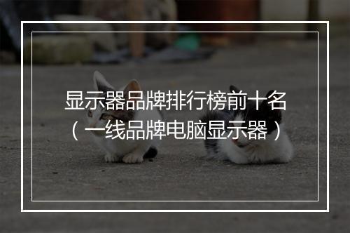显示器品牌排行榜前十名（一线品牌电脑显示器）