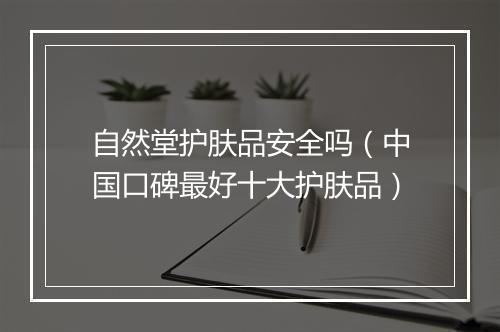 自然堂护肤品安全吗（中国口碑最好十大护肤品）