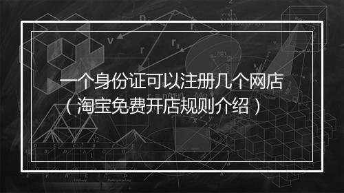一个身份证可以注册几个网店（淘宝免费开店规则介绍）