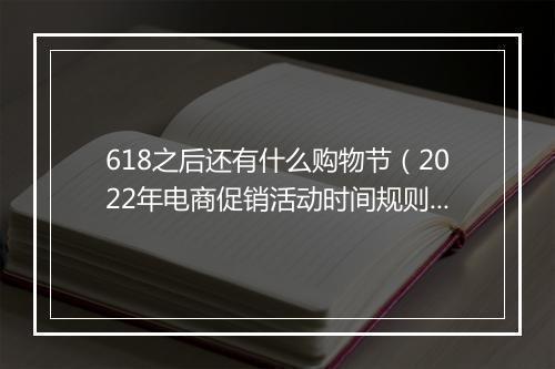 618之后还有什么购物节（2022年电商促销活动时间规则）