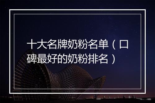 十大名牌奶粉名单（口碑最好的奶粉排名）