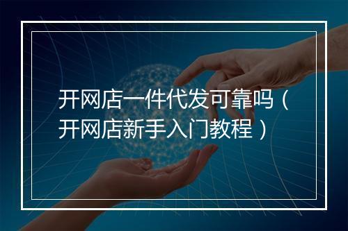 开网店一件代发可靠吗（开网店新手入门教程）