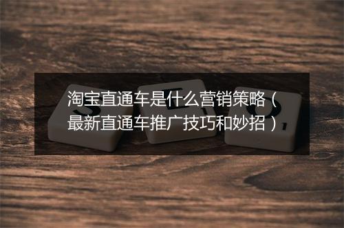 淘宝直通车是什么营销策略（最新直通车推广技巧和妙招）