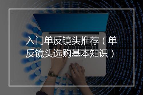 入门单反镜头推荐（单反镜头选购基本知识）