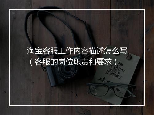 淘宝客服工作内容描述怎么写（客服的岗位职责和要求）