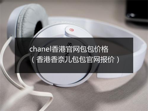 chanel香港官网包包价格（香港香奈儿包包官网报价）