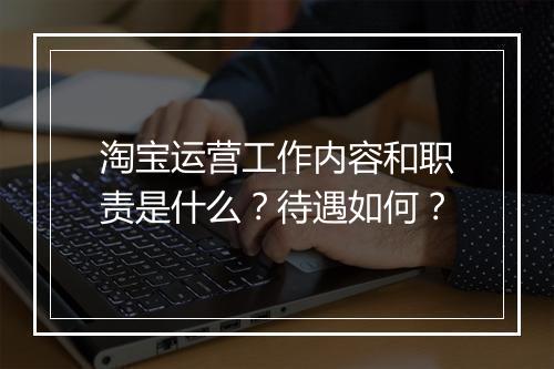 淘宝运营工作内容和职责是什么？待遇如何？