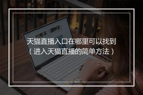 天猫直播入口在哪里可以找到（进入天猫直播的简单方法）
