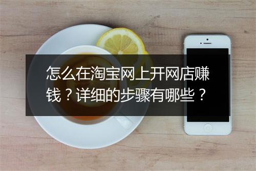 怎么在淘宝网上开网店赚钱？详细的步骤有哪些？