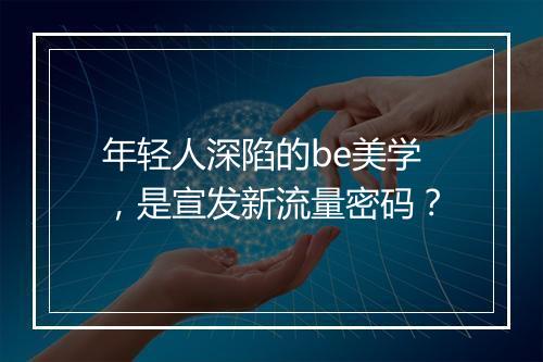 年轻人深陷的be美学，是宣发新流量密码？