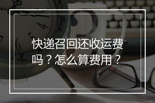 快递召回还收运费吗？怎么算费用？